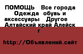 ПОМОЩЬ - Все города Одежда, обувь и аксессуары » Другое   . Алтайский край,Алейск г.